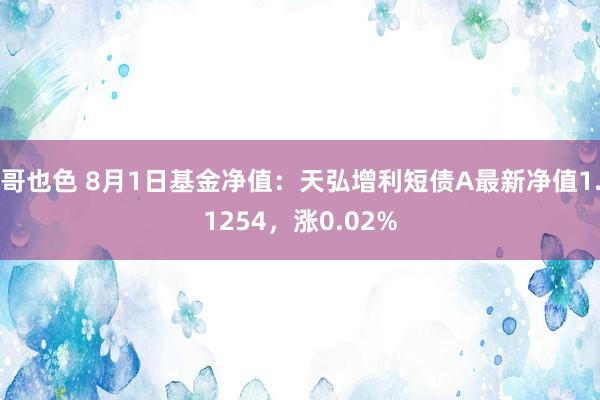 哥也色 8月1日基金净值：天弘增利短债A最新净值1.1254，涨0.02%