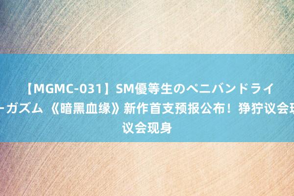 【MGMC-031】SM優等生のペニバンドライオーガズム 《暗黑血缘》新作首支预报公布！狰狞议会现身