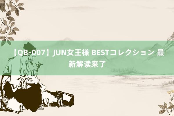 【QB-007】JUN女王様 BESTコレクション 最新解读来了