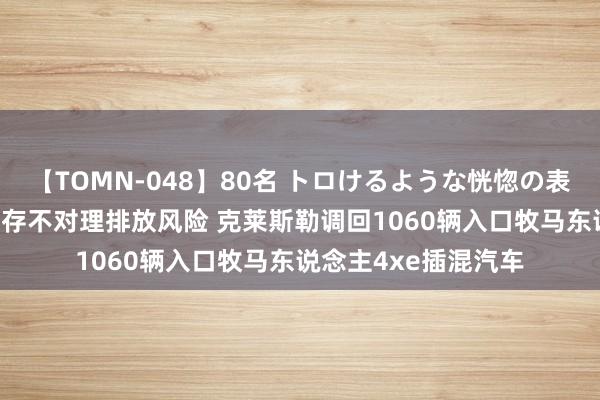 【TOMN-048】80名 トロけるような恍惚の表情 クンニ激昇天 因存不对理排放风险 克莱斯勒调回1060辆入口牧马东说念主4xe插混汽车