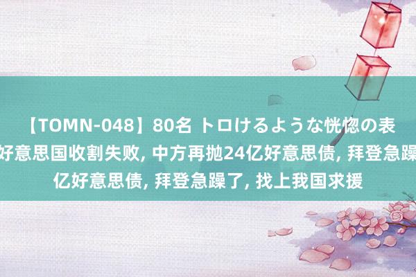 【TOMN-048】80名 トロけるような恍惚の表情 クンニ激昇天 好意思国收割失败， 中方再抛24亿好意思债， 拜登急躁了， 找上我国求援