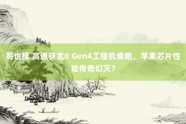 哥也操 高通骁龙8 Gen4工程机偷跑，苹果芯片性能传奇幻灭？