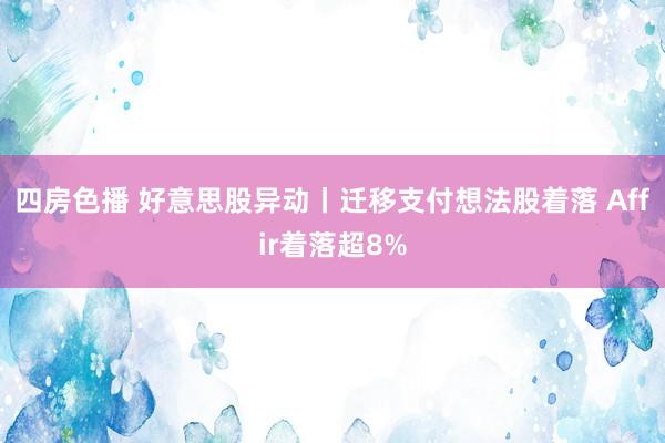 四房色播 好意思股异动丨迁移支付想法股着落 Affir着落超8%