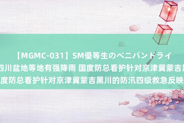 【MGMC-031】SM優等生のペニバンドライオーガズム 华北东北及四川盆地等地有强降雨 国度防总看护针对京津冀蒙吉黑川的防汛四级救急反映