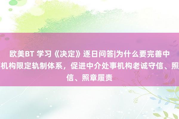 欧美BT 学习《决定》逐日问答|为什么要完善中介处事机构限定轨制体系，促进中介处事机构老诚守信、照章履责