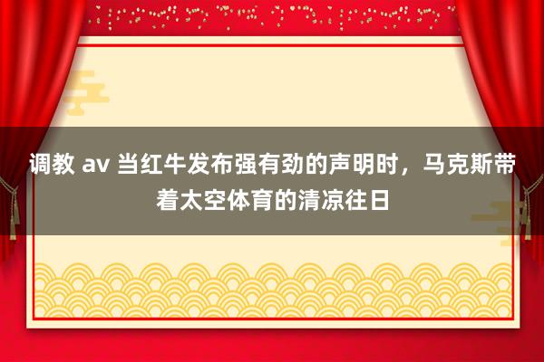 调教 av 当红牛发布强有劲的声明时，马克斯带着太空体育的清凉往日