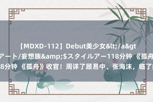 【MDXD-112】Debut美少女</a>2005-02-15スタイルアート/妄想族&$スタイルアー118分钟 《孤舟》收官！周详了顾易中、张海沫，临了的惊喜却是罗武强