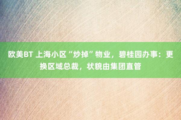 欧美BT 上海小区“炒掉”物业，碧桂园办事：更换区域总裁，状貌由集团直管