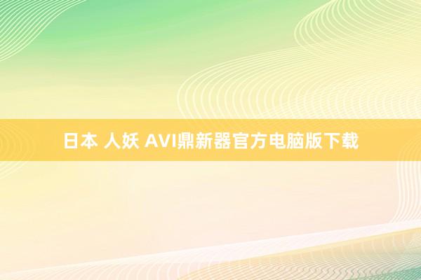 日本 人妖 AVI鼎新器官方电脑版下载