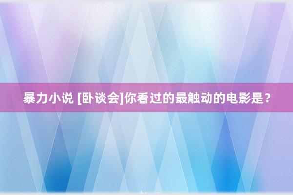 暴力小说 [卧谈会]你看过的最触动的电影是？