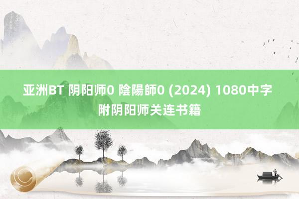 亚洲BT 阴阳师0 陰陽師0 (2024) 1080中字 附阴阳师关连书籍