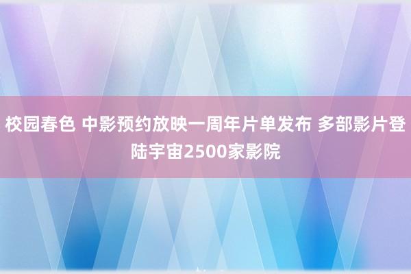 校园春色 中影预约放映一周年片单发布 多部影片登陆宇宙2500家影院