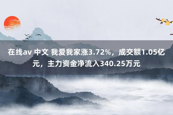 在线av 中文 我爱我家涨3.72%，成交额1.05亿元，主力资金净流入340.25万元