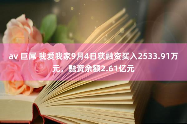 av 巨屌 我爱我家9月4日获融资买入2533.91万元，融资余额2.61亿元