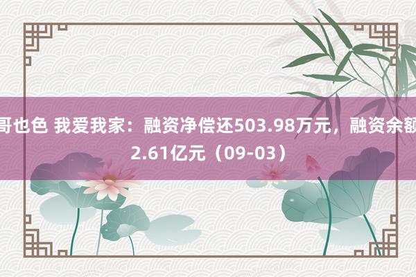 哥也色 我爱我家：融资净偿还503.98万元，融资余额2.61亿元（09-03）