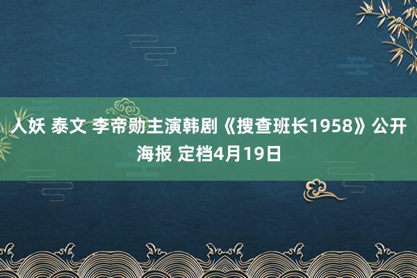 人妖 泰文 李帝勋主演韩剧《搜查班长1958》公开海报 定档4月19日