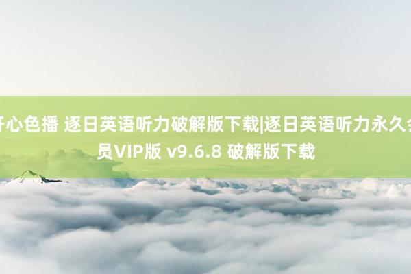 开心色播 逐日英语听力破解版下载|逐日英语听力永久会员VIP版 v9.6.8 破解版下载