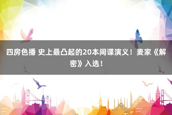 四房色播 史上最凸起的20本间谍演义！麦家《解密》入选！