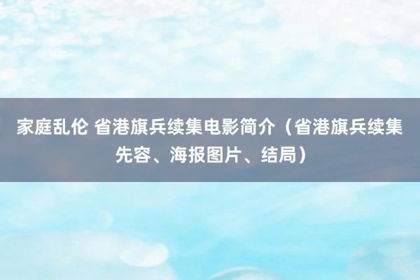 家庭乱伦 省港旗兵续集电影简介（省港旗兵续集先容、海报图片、结局）